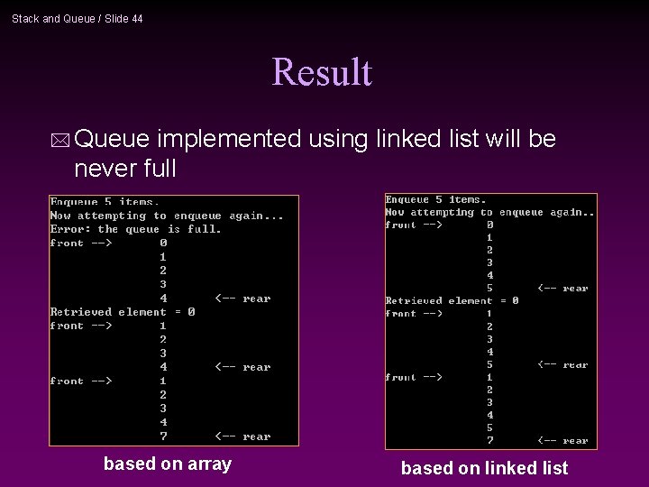 Stack and Queue / Slide 44 Result * Queue implemented using linked list will