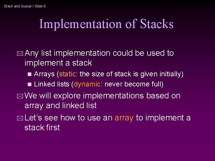 Stack and Queue / Slide 6 Implementation of Stacks * Any list implementation could