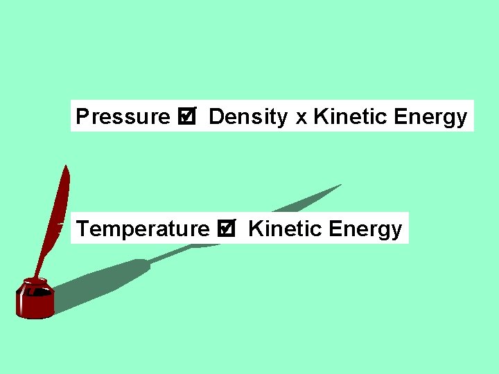 Pressure Density x Kinetic Energy Temperature Kinetic Energy 