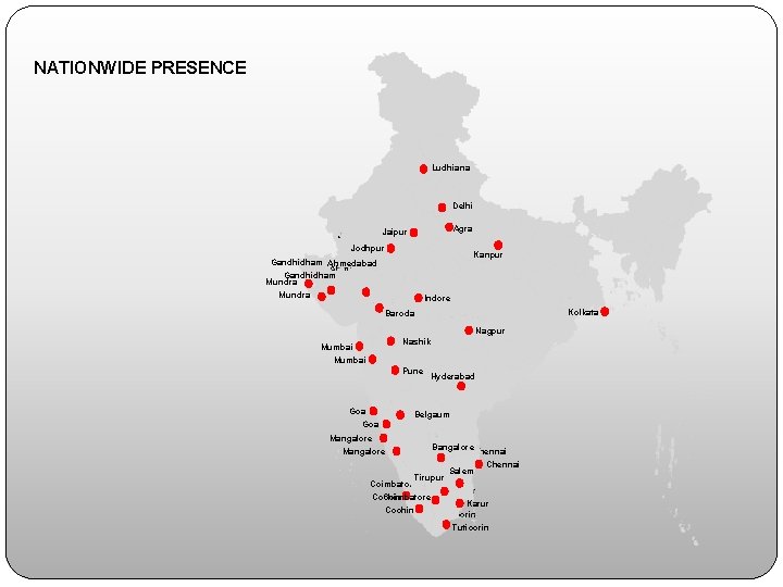 NATIONWIDE PRESENCE Ludhiana Jaipur Jodhpur Jaipur Delhi Agra Jodhpur Gandhidham Ahmedabad Gandhidham Mundra Indore