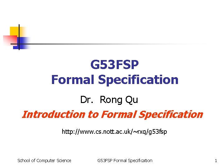 G 53 FSP Formal Specification Dr. Rong Qu Introduction to Formal Specification http: //www. G 53 FSP Formal Specification Dr. Rong Qu Introduction to Formal Specification http: //www.