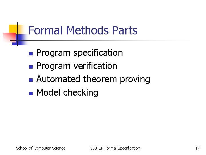 Formal Methods Parts n n Program specification Program verification Automated theorem proving Model checking Formal Methods Parts n n Program specification Program verification Automated theorem proving Model checking