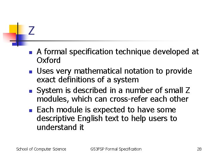 Z n n A formal specification technique developed at Oxford Uses very mathematical notation Z n n A formal specification technique developed at Oxford Uses very mathematical notation