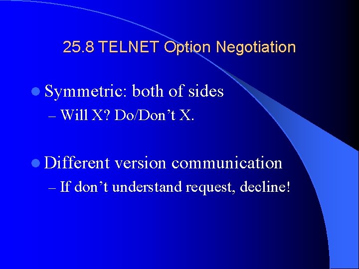 25. 8 TELNET Option Negotiation l Symmetric: both of sides – Will X? Do/Don’t