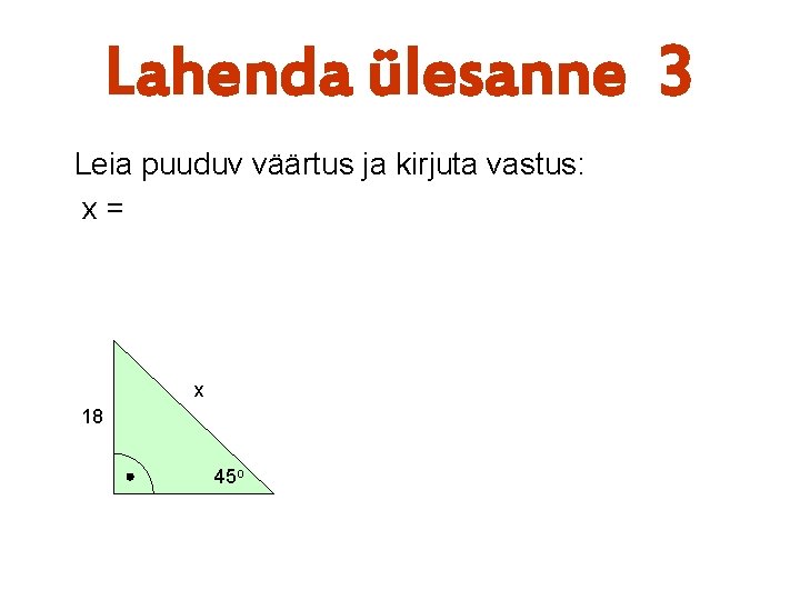 Lahenda ülesanne 3 Leia puuduv väärtus ja kirjuta vastus: x= x 18 45 o