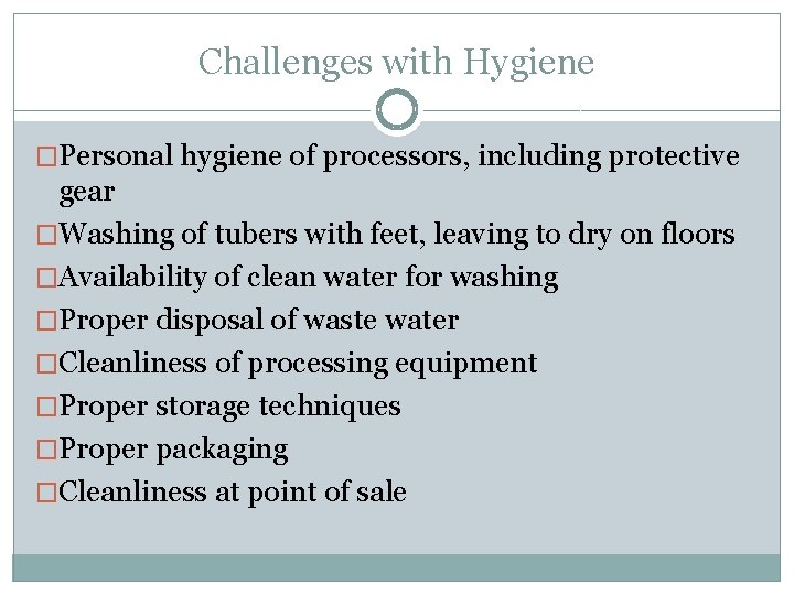 Challenges with Hygiene �Personal hygiene of processors, including protective gear �Washing of tubers with