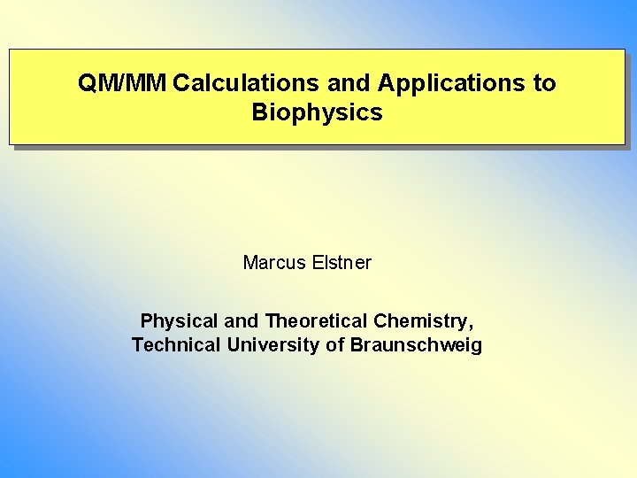 QM/MM Calculations and Applications to Biophysics Marcus Elstner Physical and Theoretical Chemistry, Technical University