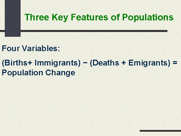 Three Key Features of Populations Four Variables: (Births+ Immigrants) − (Deaths + Emigrants) =