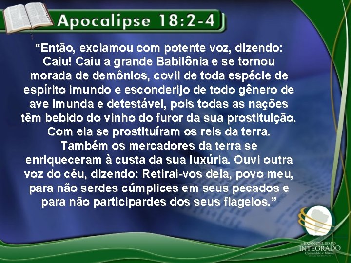 “Então, exclamou com potente voz, dizendo: Caiu! Caiu a grande Babilônia e se tornou