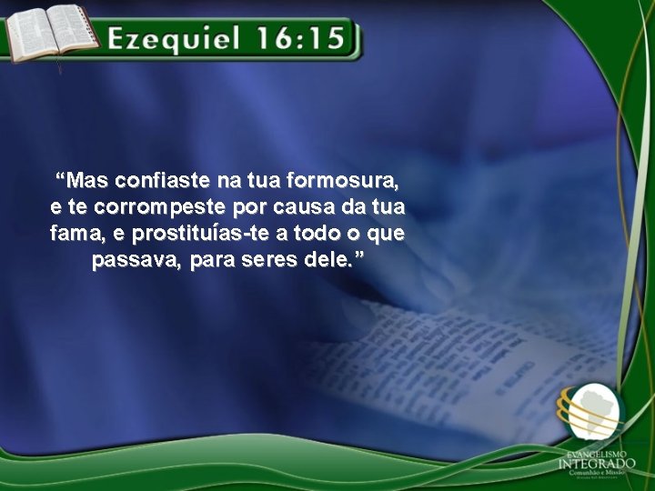 “Mas confiaste na tua formosura, e te corrompeste por causa da tua fama, e