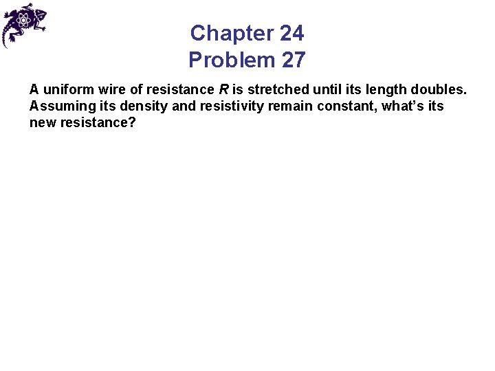 Chapter 24 Problem 27 A uniform wire of resistance R is stretched until its