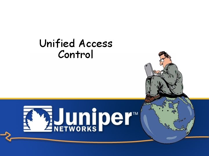 Unified Access Control Copyright © 2005 Juniper Networks, Inc. Proprietary and Confidential www. juniper.