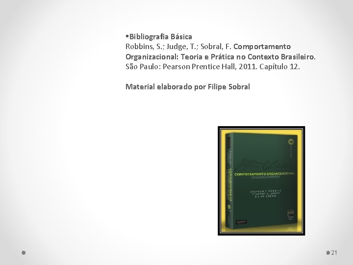  Bibliografia Básica Robbins, S. ; Judge, T. ; Sobral, F. Comportamento Organizacional: Teoria