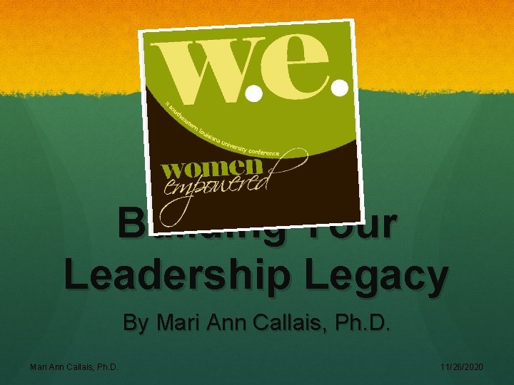 Building Your Leadership Legacy By Mari Ann Callais, Ph. D. 11/26/2020 