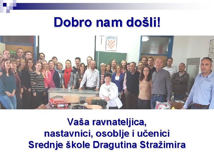 Dobro nam došli! Vaša ravnateljica, nastavnici, osoblje i učenici Srednje škole Dragutina Stražimira 