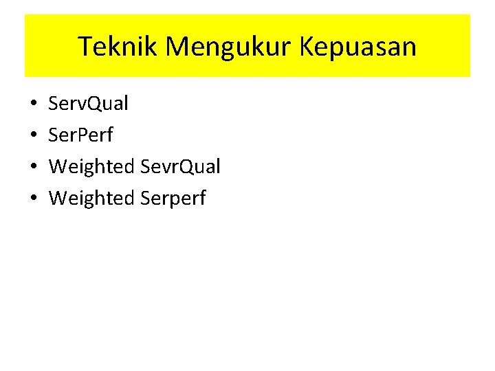 Teknik Mengukur Kepuasan • • Serv. Qual Ser. Perf Weighted Sevr. Qual Weighted Serperf