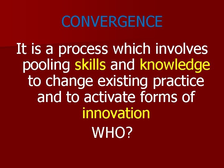CONVERGENCE It is a process which involves pooling skills and knowledge to change existing CONVERGENCE It is a process which involves pooling skills and knowledge to change existing