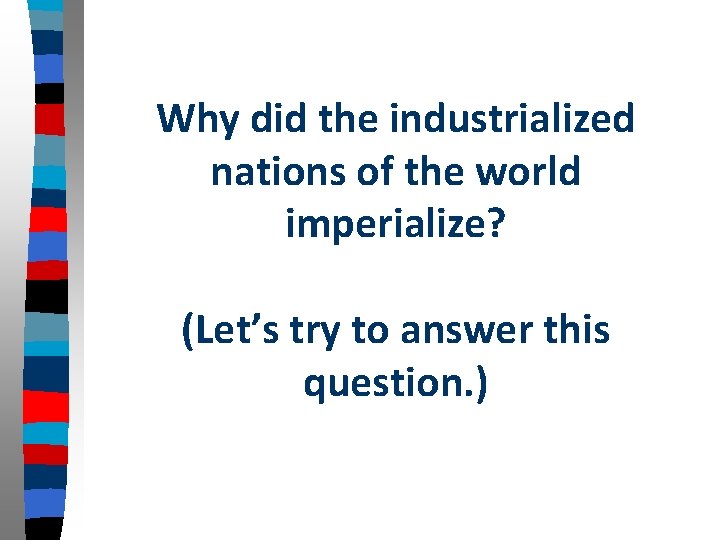 Why did the industrialized nations of the world imperialize? (Let’s try to answer this