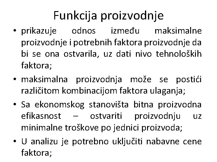 Funkcija proizvodnje • prikazuje odnos između maksimalne proizvodnje i potrebnih faktora proizvodnje da bi