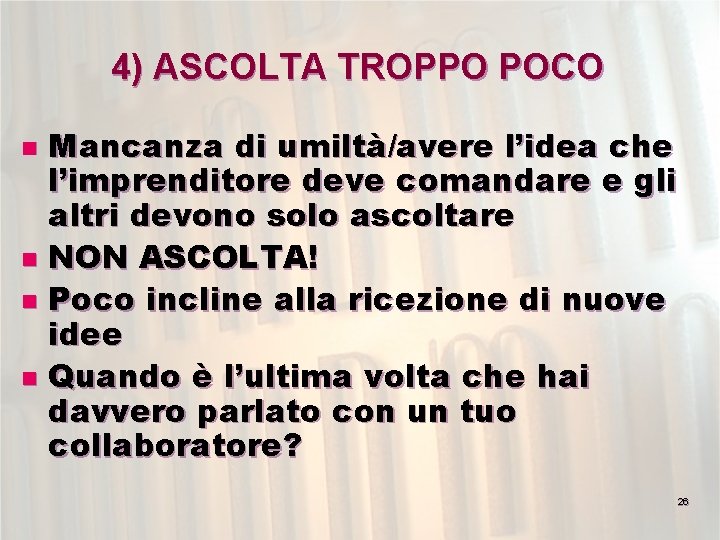 4) ASCOLTA TROPPO POCO Mancanza di umiltà/avere l’idea che l’imprenditore deve comandare e gli