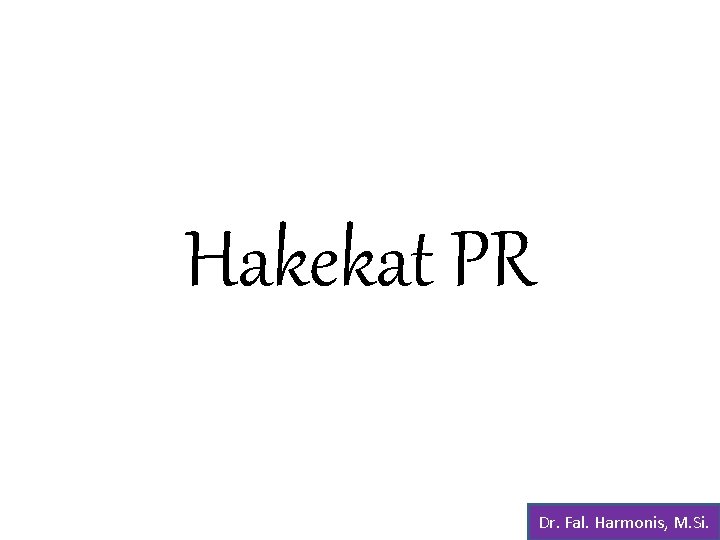 Hakekat PR Dr. Fal. Harmonis, M. Si. 