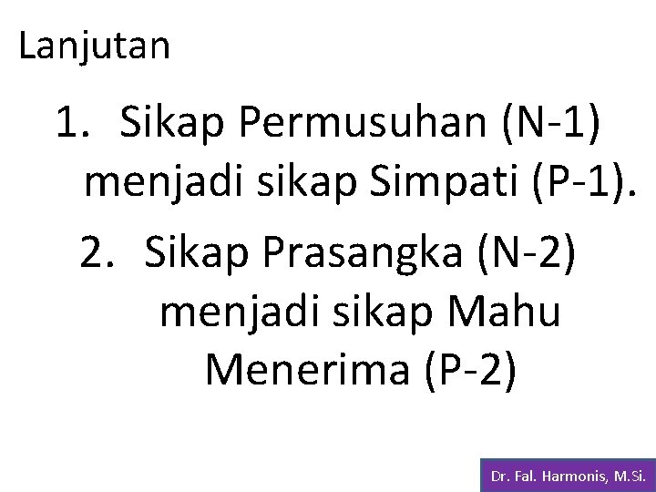 Lanjutan 1. Sikap Permusuhan (N-1) menjadi sikap Simpati (P-1). 2. Sikap Prasangka (N-2) menjadi
