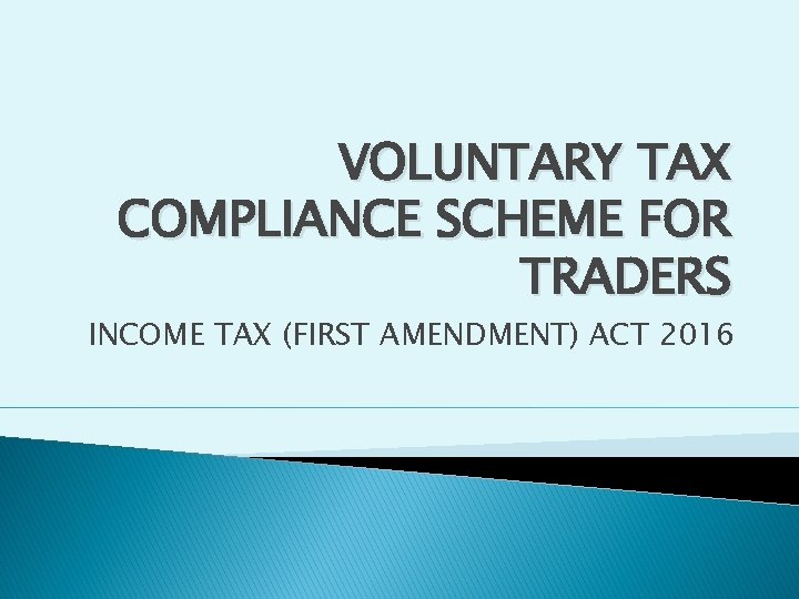 VOLUNTARY TAX COMPLIANCE SCHEME FOR TRADERS INCOME TAX (FIRST AMENDMENT) ACT 2016 