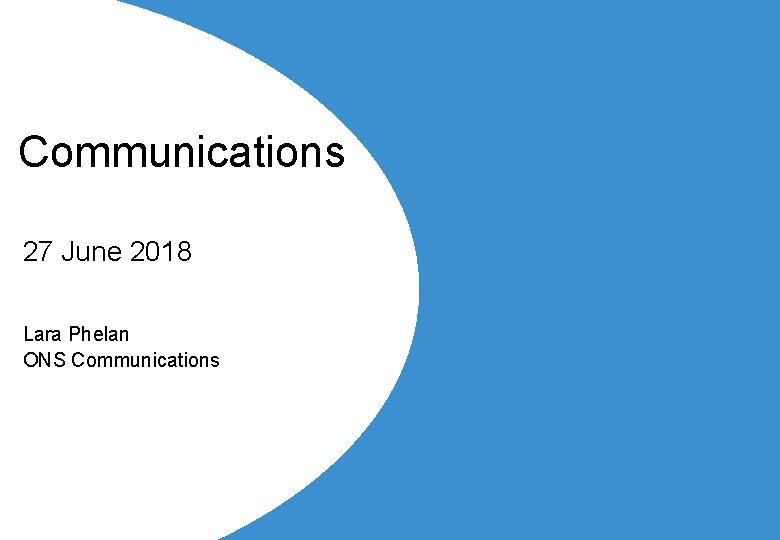 Communications 27 June 2018 Lara Phelan ONS Communications 