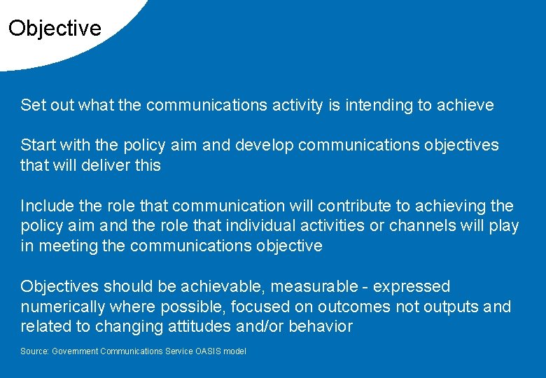 Objective Set out what the communications activity is intending to achieve Start with the