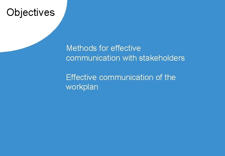 Objectives Methods for effective communication with stakeholders Effective communication of the workplan 