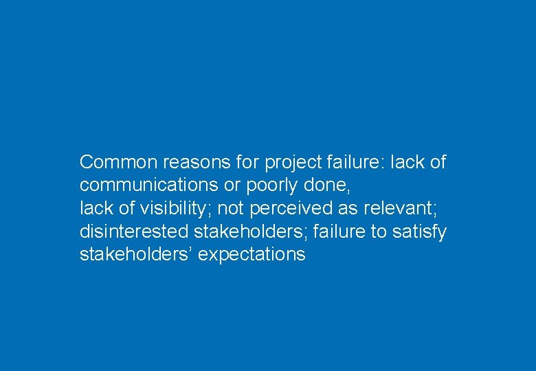 Common reasons for project failure: lack of communications or poorly done, lack of visibility;