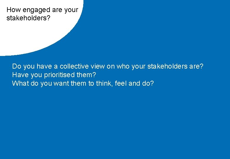 How engaged are your stakeholders? Do you have a collective view on who your