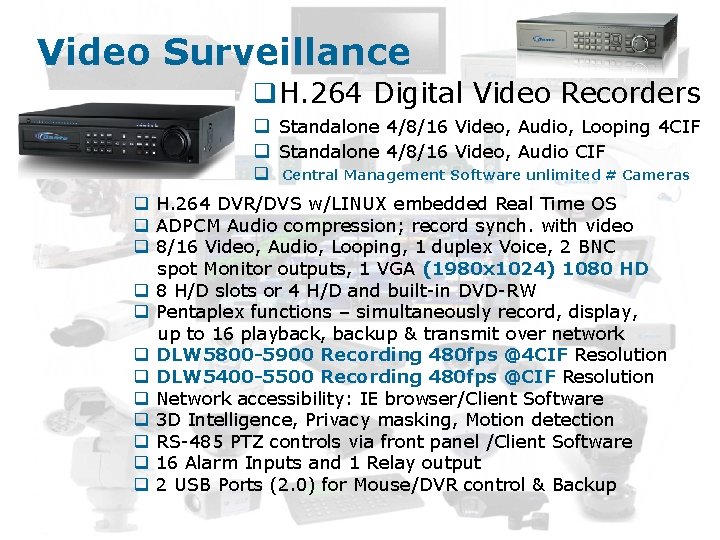 Video Surveillance q. H. 264 Digital Video Recorders q Standalone 4/8/16 Video, Audio, Looping