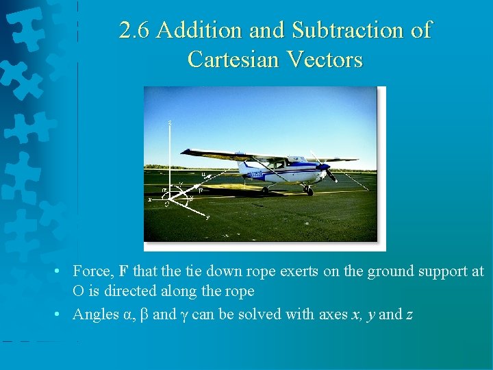 2. 6 Addition and Subtraction of Cartesian Vectors • Force, F that the tie