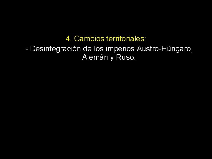 4. Cambios territoriales: - Desintegración de los imperios Austro-Húngaro, Alemán y Ruso. 