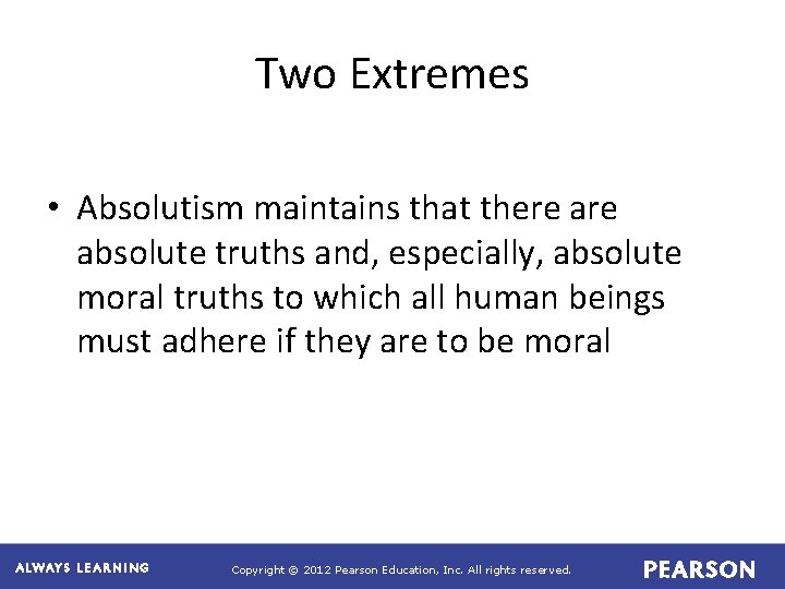 Two Extremes • Absolutism maintains that there absolute truths and, especially, absolute moral truths