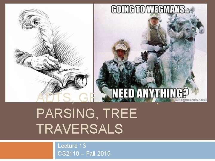 1 ADTS, GRAMMARS, PARSING, TREE TRAVERSALS Lecture 13 CS 2110 – Fall 2015 