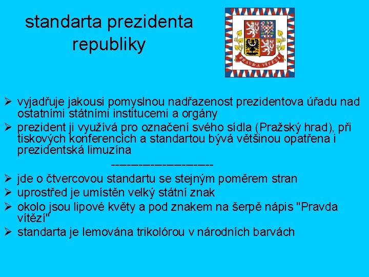 standarta prezidenta republiky Ø vyjadřuje jakousi pomyslnou nadřazenost prezidentova úřadu nad ostatními státními institucemi