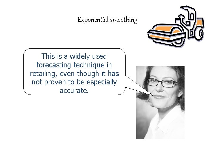 Exponential smoothing This is a widely used forecasting technique in retailing, even though it