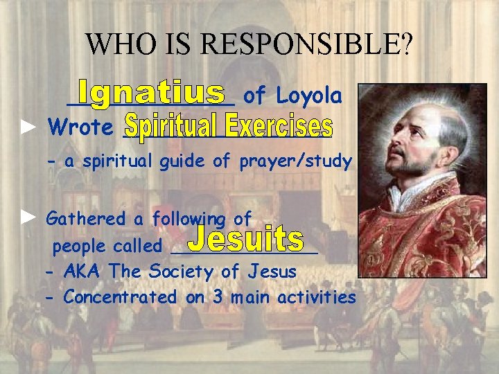 WHO IS RESPONSIBLE? ______ of Loyola ► Wrote ________ - a spiritual guide of
