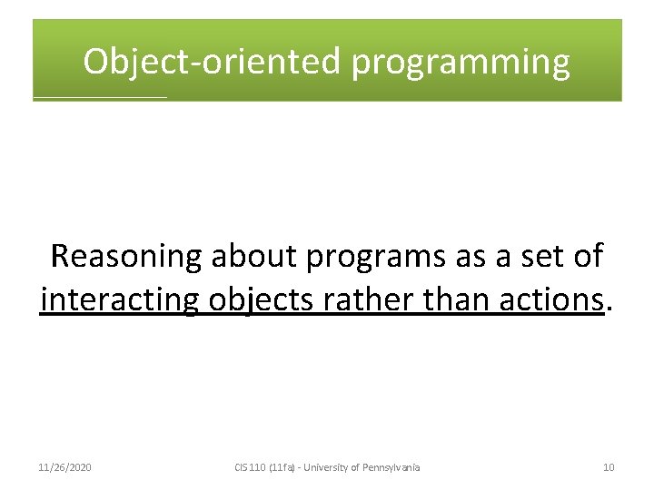 Object-oriented programming Reasoning about programs as a set of interacting objects rather than actions.