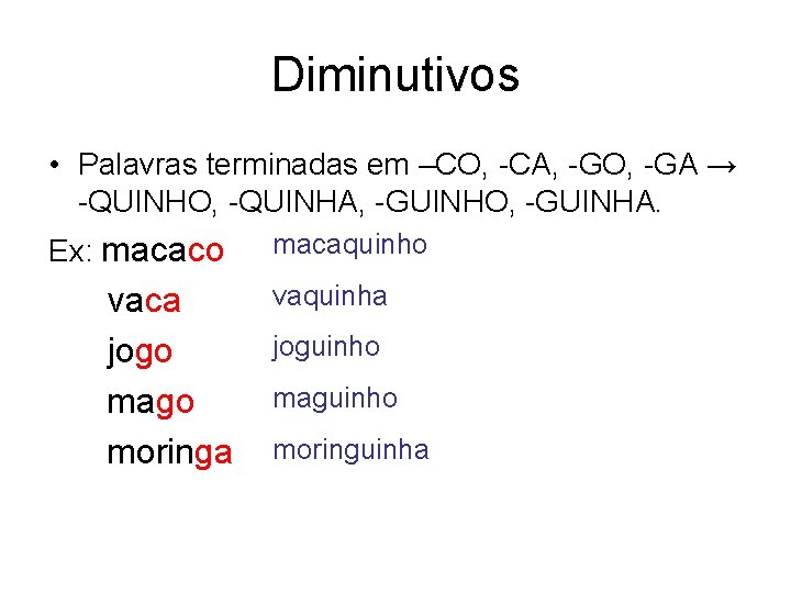 Diminutivos • Palavras terminadas em –CO, -CA, -GO, -GA → -QUINHO, -QUINHA, -GUINHO, -GUINHA.