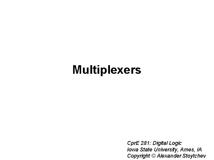 Multiplexers Cpr. E 281: Digital Logic Iowa State University, Ames, IA Copyright © Alexander