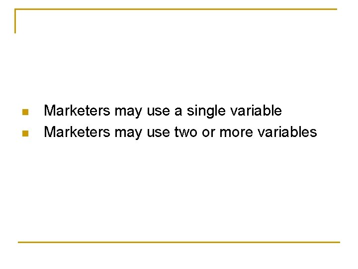n n Marketers may use a single variable Marketers may use two or more