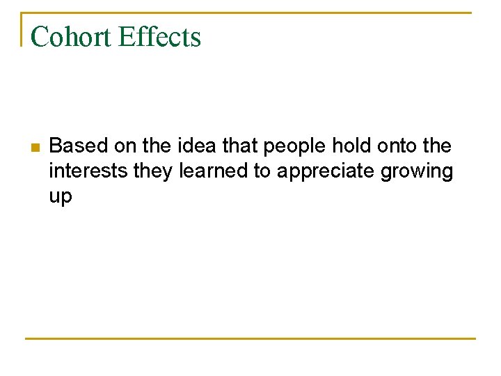 Cohort Effects n Based on the idea that people hold onto the interests they