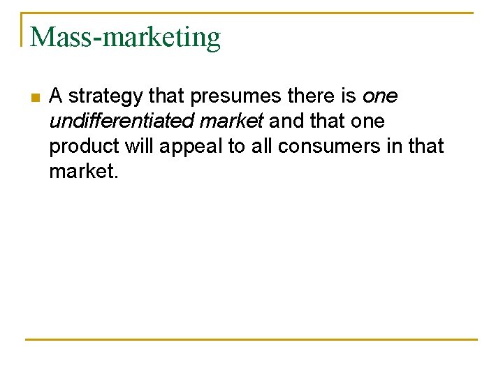 Mass-marketing n A strategy that presumes there is one undifferentiated market and that one