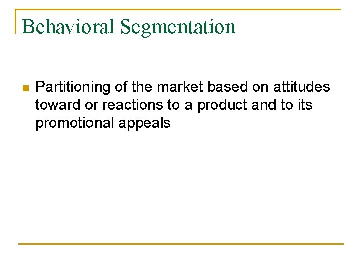 Behavioral Segmentation n Partitioning of the market based on attitudes toward or reactions to