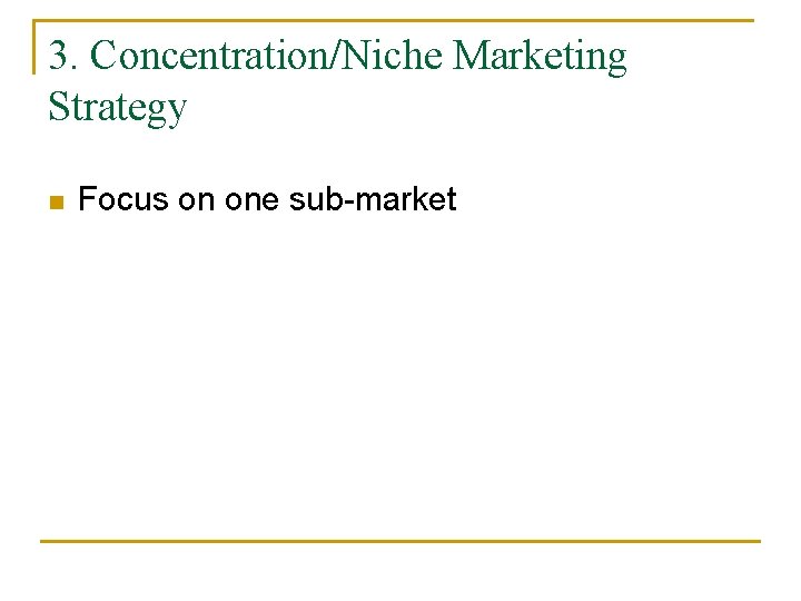 3. Concentration/Niche Marketing Strategy n Focus on one sub-market 