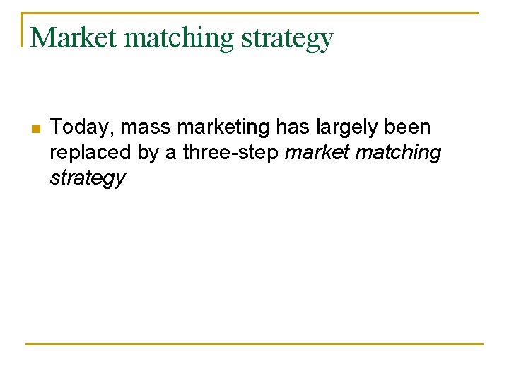 Market matching strategy n Today, mass marketing has largely been replaced by a three-step