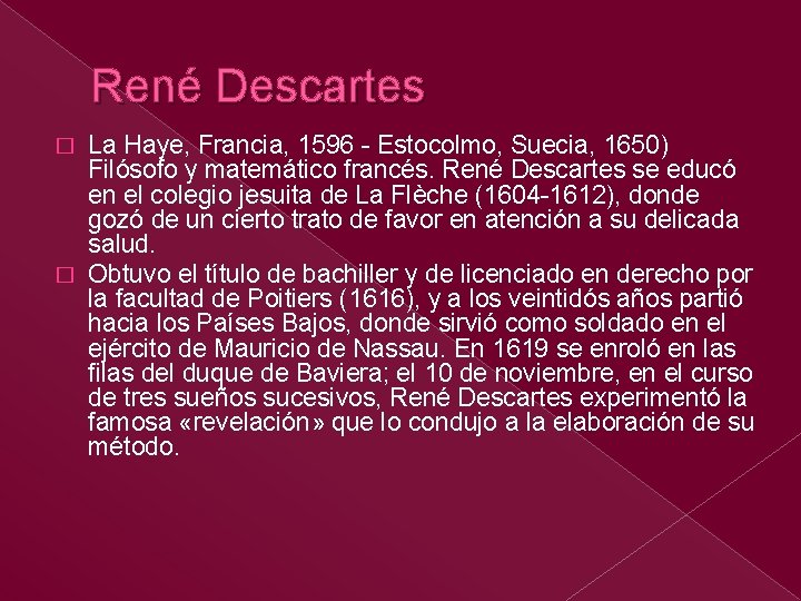 René Descartes La Haye, Francia, 1596 - Estocolmo, Suecia, 1650) Filósofo y matemático francés. René Descartes La Haye, Francia, 1596 - Estocolmo, Suecia, 1650) Filósofo y matemático francés.